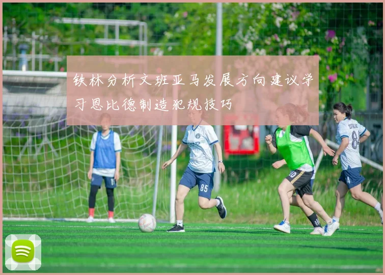 铁林分析文班亚马发展方向建议学习恩比德制造犯规技巧
