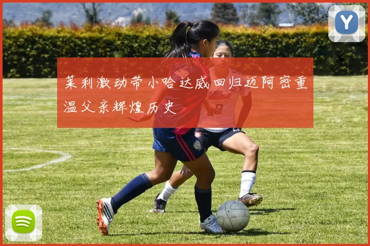 莱利激动带小哈达威回归迈阿密重温父亲辉煌历史