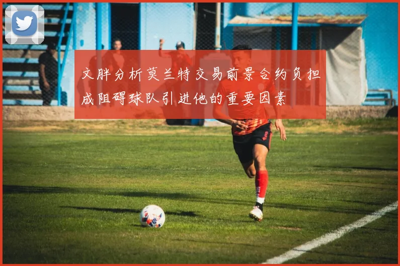 文胖分析莫兰特交易前景合约负担成阻碍球队引进他的重要因素