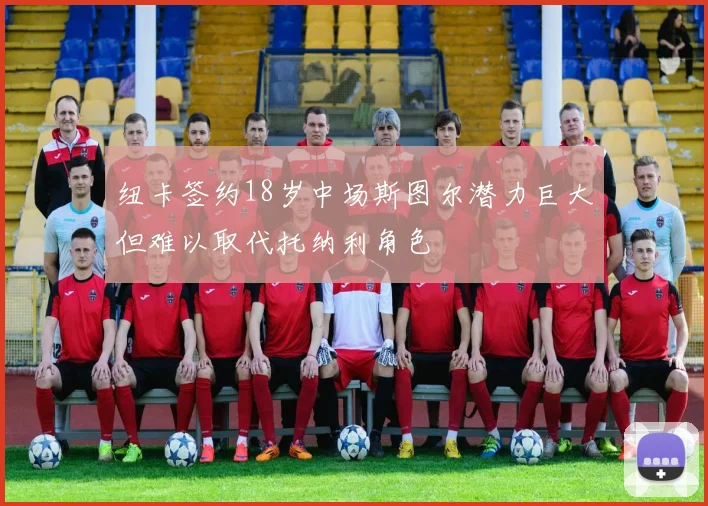 纽卡签约18岁中场斯图尔潜力巨大但难以取代托纳利角色