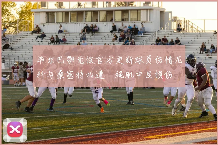 毕尔巴鄂竞技官方更新球员伤情尼科与桑塞特均遭腘绳肌中度损伤
